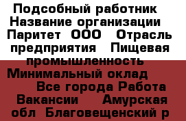 Подсобный работник › Название организации ­ Паритет, ООО › Отрасль предприятия ­ Пищевая промышленность › Минимальный оклад ­ 26 000 - Все города Работа » Вакансии   . Амурская обл.,Благовещенский р-н